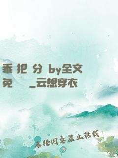 乖 把腳分開by全文免費閱讀